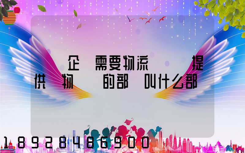 請問企業需要物流運輸業提供貨物運輸的部門叫什么部門