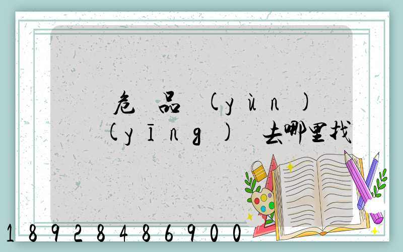 請問危險品運(yùn)輸車應(yīng)該去哪里找