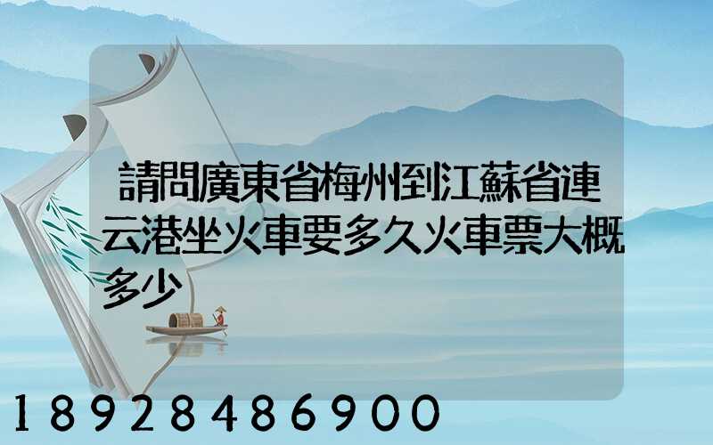 請問廣東省梅州到江蘇省連云港坐火車要多久火車票大概多少