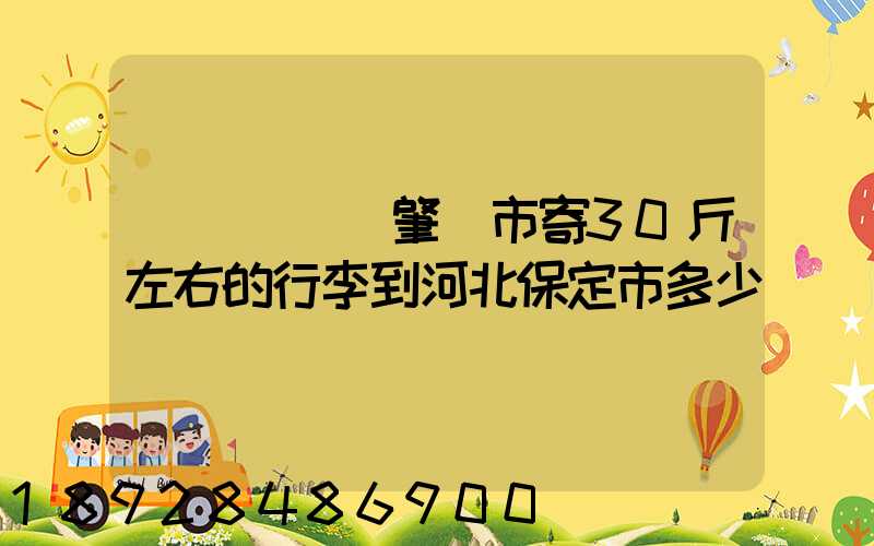 請問從廣東肇慶市寄30斤左右的行李到河北保定市多少錢