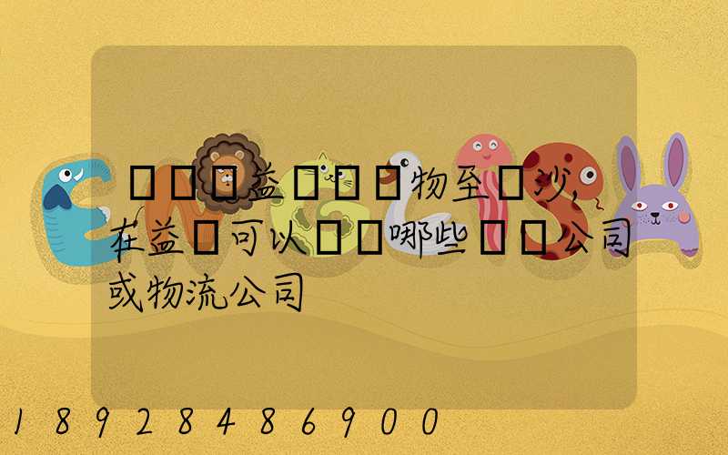 請問從益陽發貨物至長沙,在益陽可以選擇哪些貨運公司或物流公司