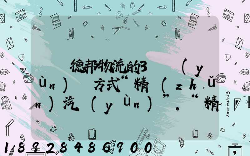 請問德邦物流的3種運(yùn)輸方式“精準(zhǔn)汽運(yùn)”,“精準(zhǔn)城運(yùn)”,“德邦快遞”都...