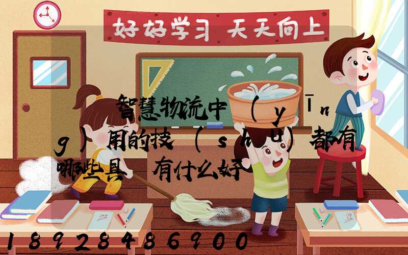 請問智慧物流中應(yīng)用的技術(shù)都有哪些具體有什么好處