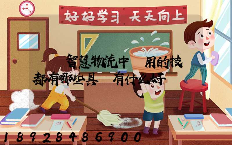 請問智慧物流中應用的技術都有哪些具體有什么好處