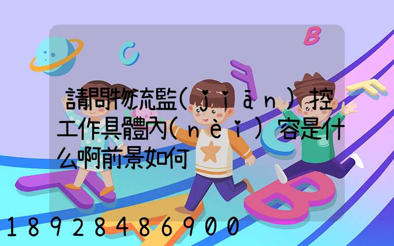 請問物流監(jiān)控工作具體內(nèi)容是什么啊前景如何