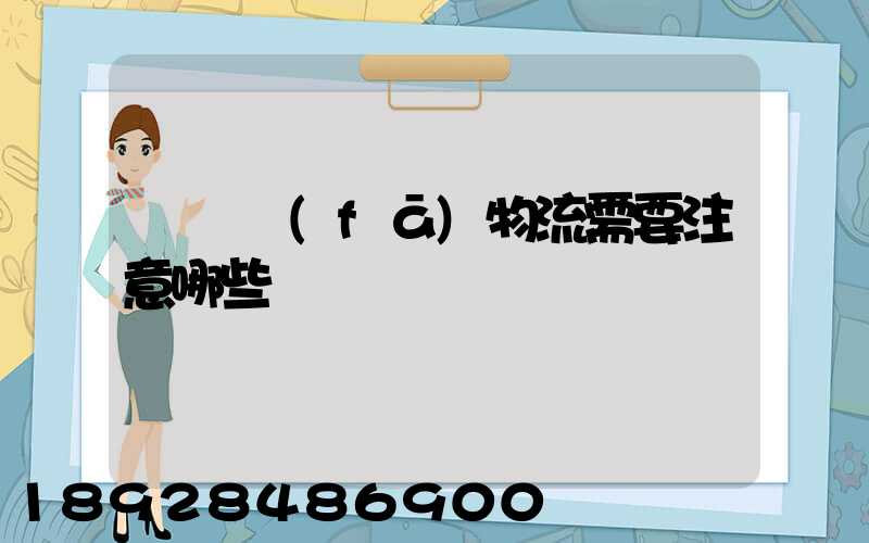 請問發(fā)物流需要注意哪些問題