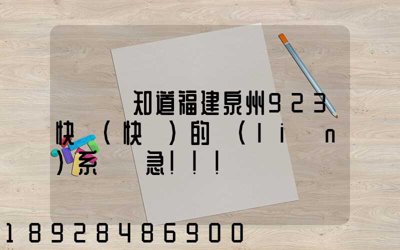 請問誰知道福建泉州923快遞(快運)的聯(lián)系電話急!!!