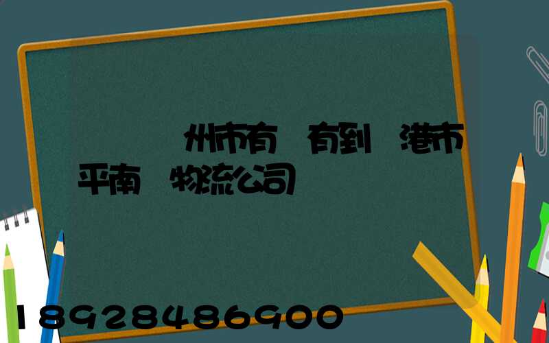 請問賀州市有沒有到貴港市平南縣物流公司