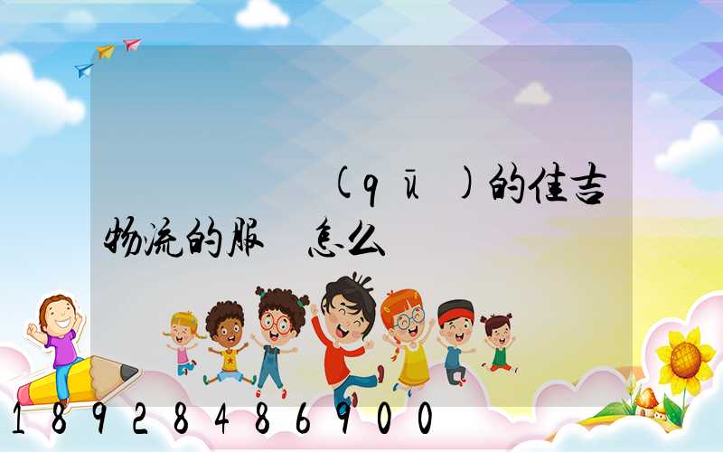 請問長寧區(qū)的佳吉物流的服務怎么樣