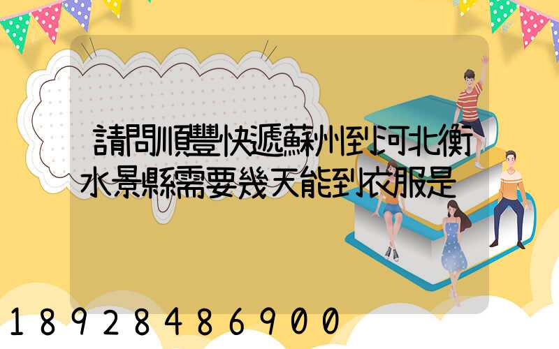 請問順豐快遞蘇州到河北衡水景縣需要幾天能到衣服是