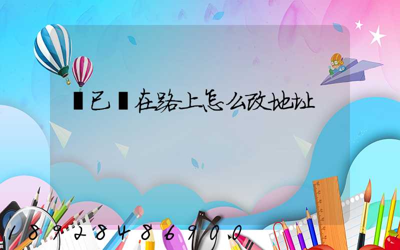 貨已經在路上怎么改地址