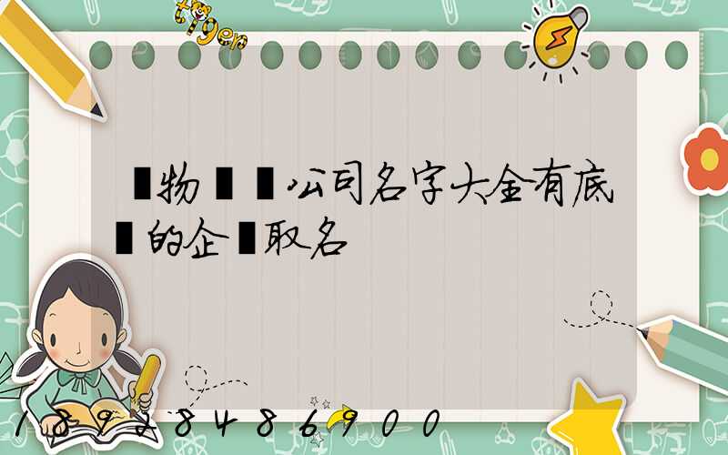 貨物運輸公司名字大全有底蘊的企業取名