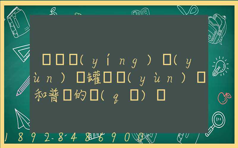 貨車營(yíng)運(yùn)證罐體運(yùn)輸和普貨的區(qū)別