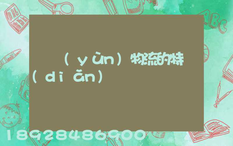 貨運(yùn)物流的特點(diǎn)