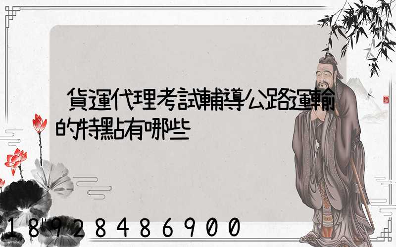 貨運代理考試輔導公路運輸的特點有哪些