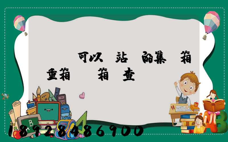 貨運員可以對站內的集裝箱(重箱)開箱檢查嗎