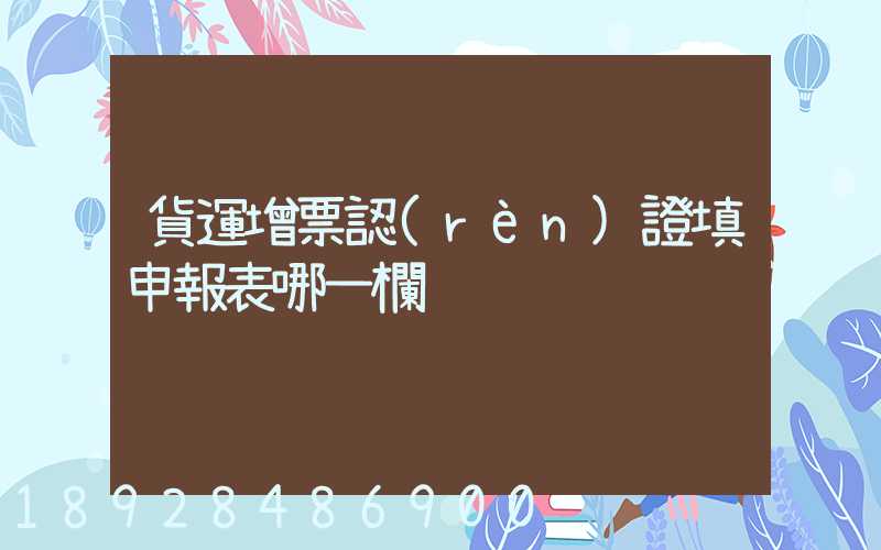 貨運增票認(rèn)證填申報表哪一欄