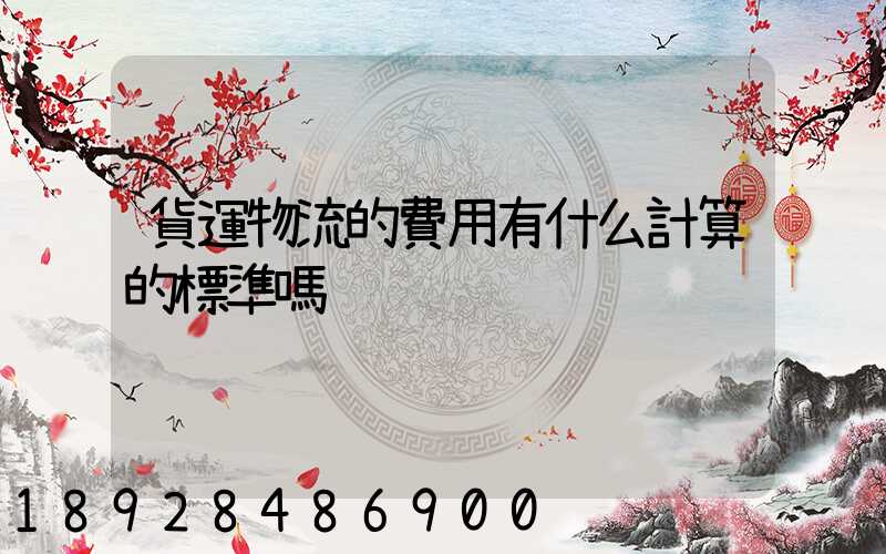 貨運物流的費用有什么計算的標準嗎