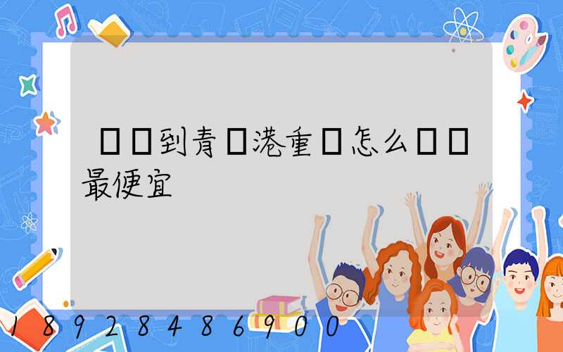 貴陽到青島港重貨怎么運輸最便宜