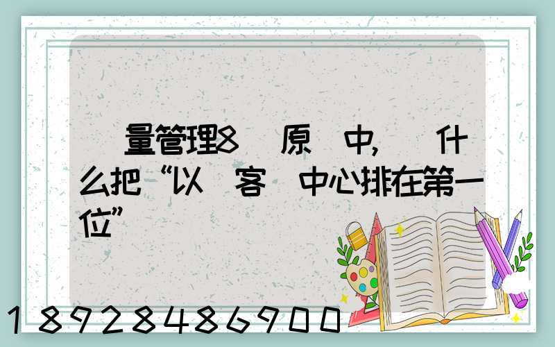 質量管理8項原則中,為什么把“以顧客為中心排在第一位”