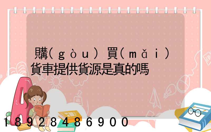 購(gòu)買(mǎi)貨車提供貨源是真的嗎