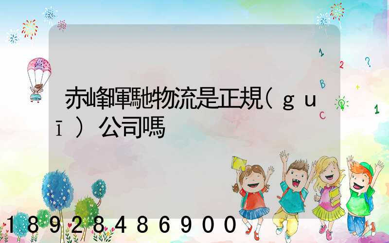 赤峰暉馳物流是正規(guī)公司嗎