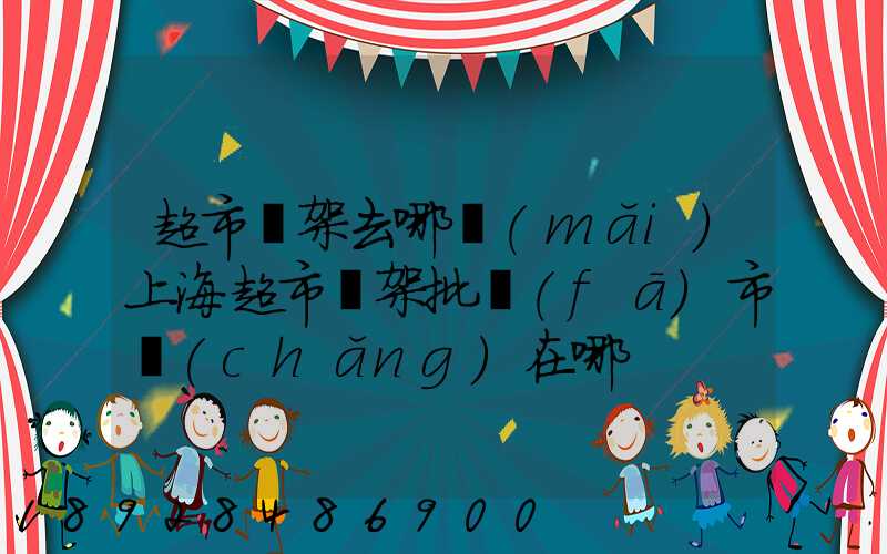 超市貨架去哪買(mǎi)上海超市貨架批發(fā)市場(chǎng)在哪