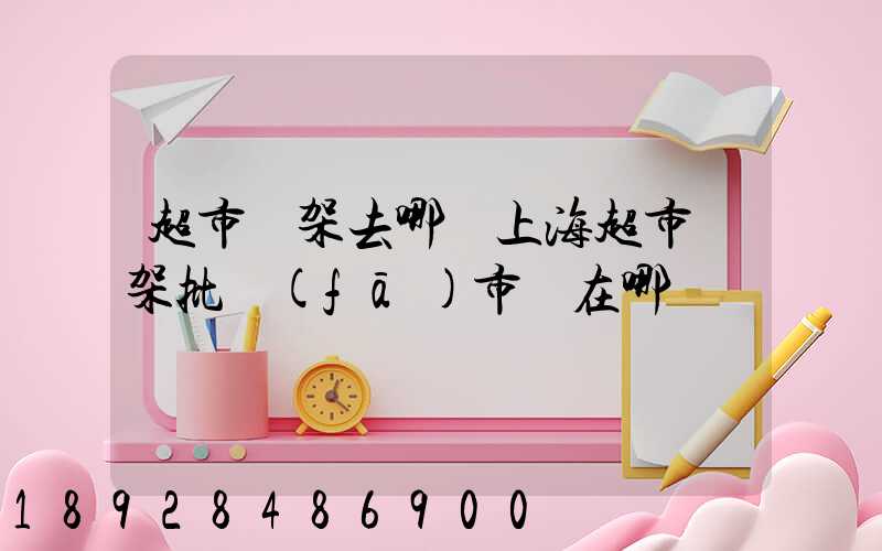 超市貨架去哪買上海超市貨架批發(fā)市場在哪