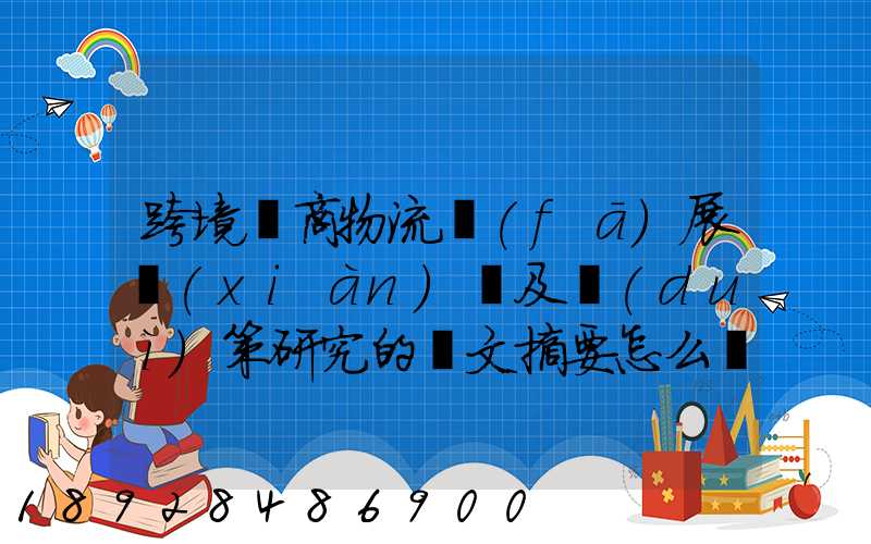 跨境電商物流發(fā)展現(xiàn)狀及對(duì)策研究的論文摘要怎么寫