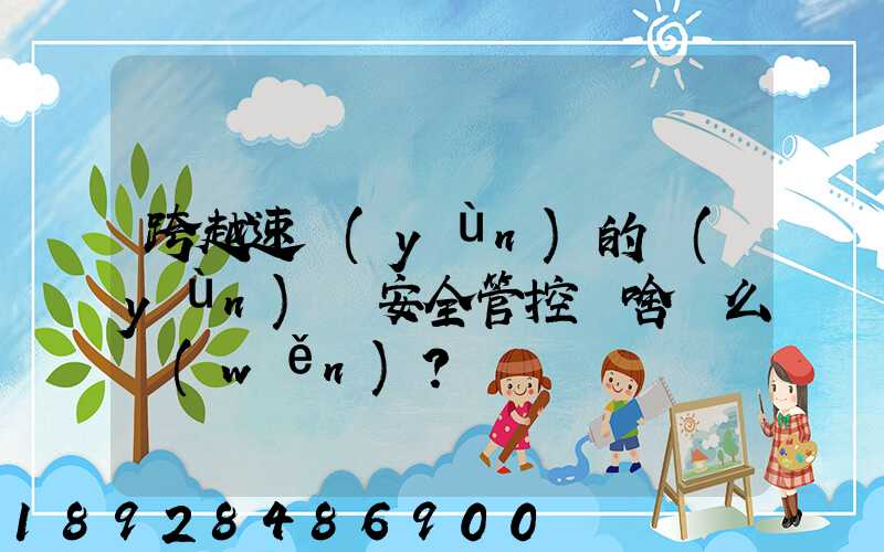 跨越速運(yùn)的運(yùn)輸安全管控為啥這么穩(wěn)？