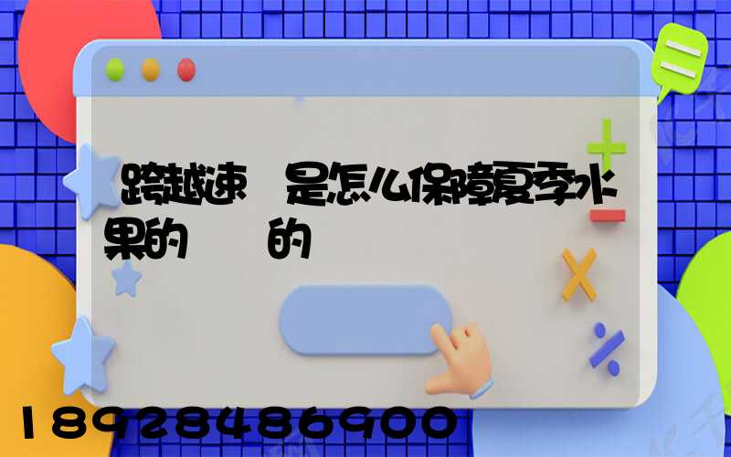跨越速運是怎么保障夏季水果的運輸的