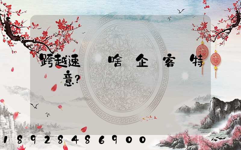 跨越速運為啥讓企業客戶特別滿意？