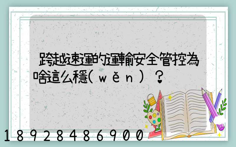跨越速運的運輸安全管控為啥這么穩(wěn)？