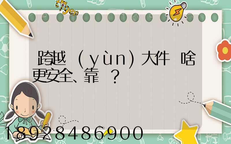跨越運(yùn)大件為啥更安全、靠譜？