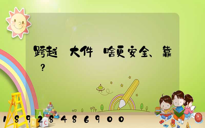 跨越運大件為啥更安全、靠譜？