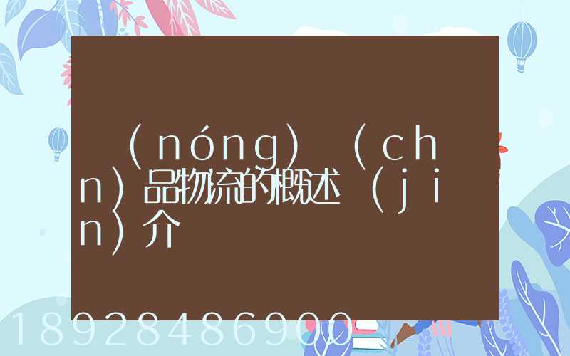 農(nóng)產(chǎn)品物流的概述簡(jiǎn)介