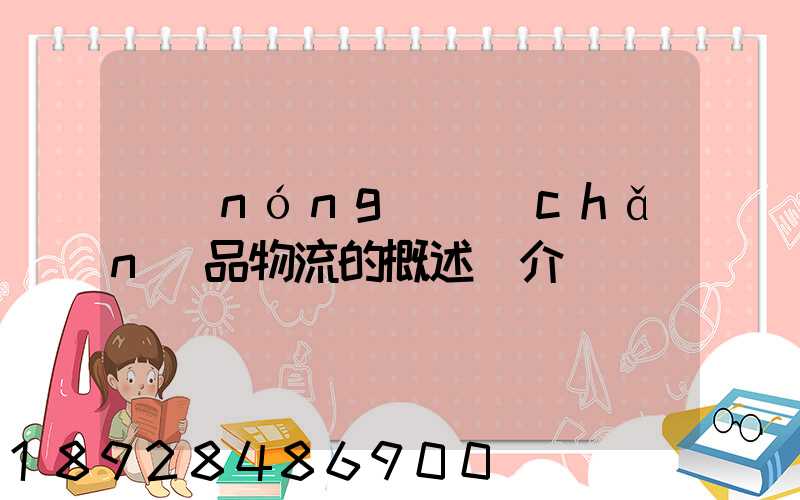 農(nóng)產(chǎn)品物流的概述簡介