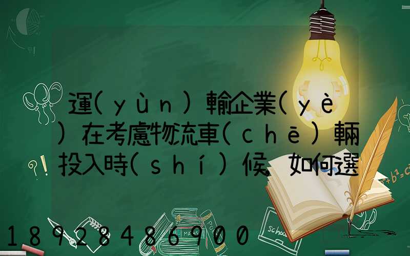 運(yùn)輸企業(yè)在考慮物流車(chē)輛投入時(shí)候,如何選擇車(chē)型