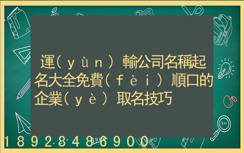 運(yùn)輸公司名稱起名大全免費(fèi)順口的企業(yè)取名技巧
