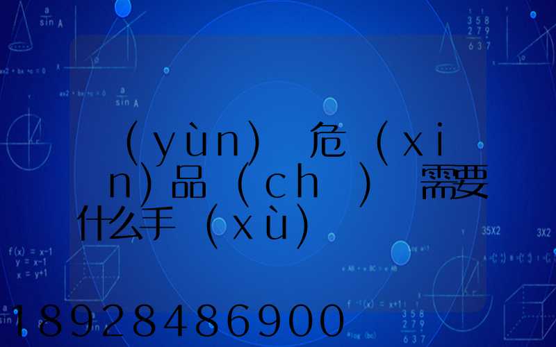 運(yùn)輸危險(xiǎn)品車(chē)輛需要什么手續(xù)