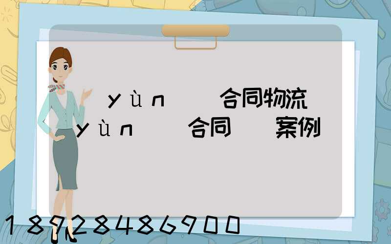 運(yùn)輸合同物流運(yùn)輸合同糾紛案例