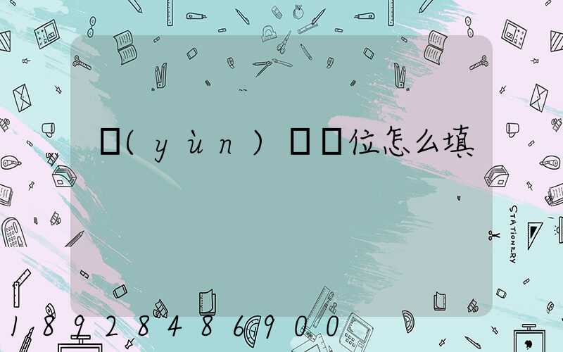 運(yùn)輸單位怎么填