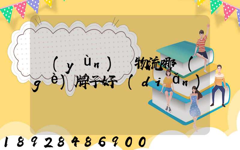 運(yùn)輸物流哪個(gè)牌子好點(diǎn)