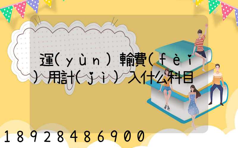 運(yùn)輸費(fèi)用計(jì)入什么科目