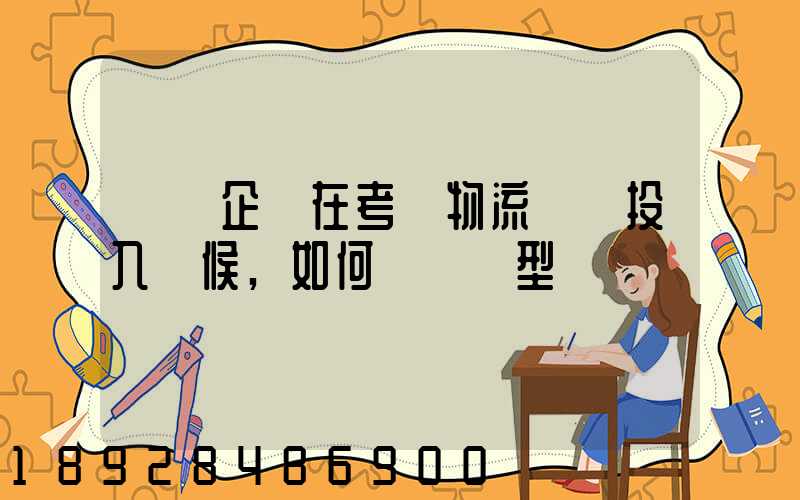 運輸企業在考慮物流車輛投入時候,如何選擇車型