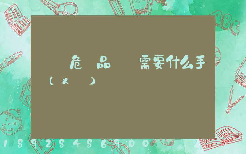 運輸危險品車輛需要什么手續(xù)