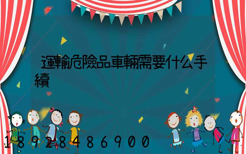 運輸危險品車輛需要什么手續