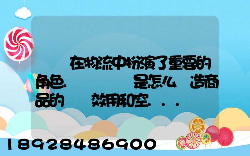運輸在物流中扮演了重要的角色.請問運輸是怎么創造商品的時間效用和空...