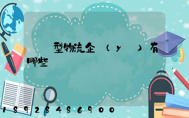 運輸型物流企業(yè)有哪些