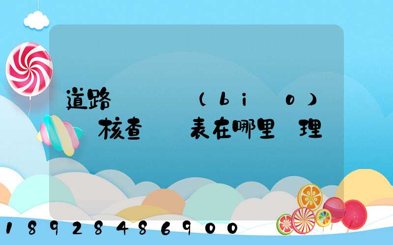 道路運輸達標(biāo)車輛核查記錄表在哪里辦理